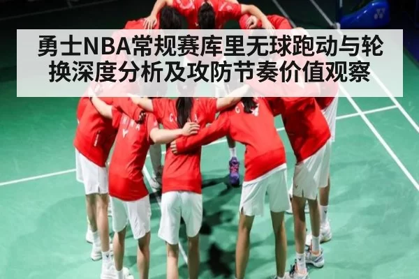 勇士NBA常规赛库里无球跑动与轮换深度分析及攻防节奏价值观察